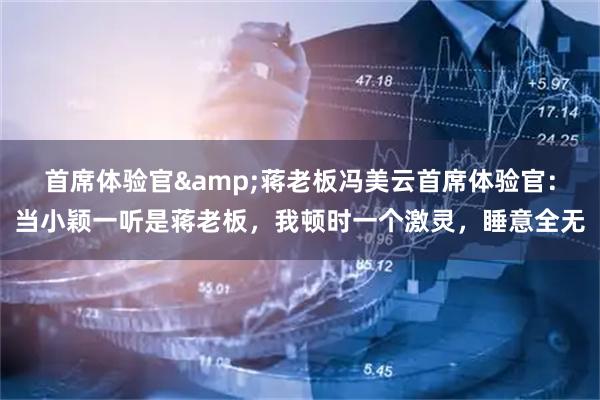 首席体验官&蒋老板冯美云首席体验官:当小颖一听是蒋老板,我顿时一个激灵,睡意全无