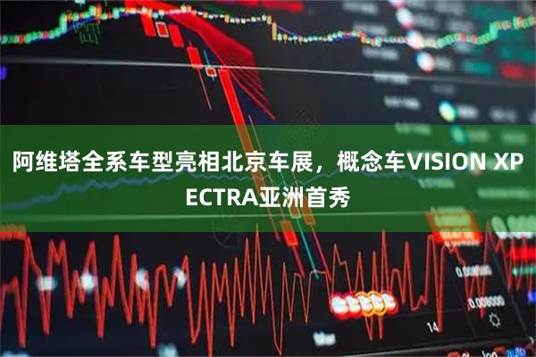 阿维塔全系车型亮相北京车展，概念车VISION XPECTRA亚洲首秀