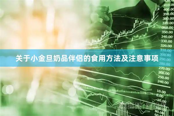 关于小金旦奶品伴侣的食用方法及注意事项