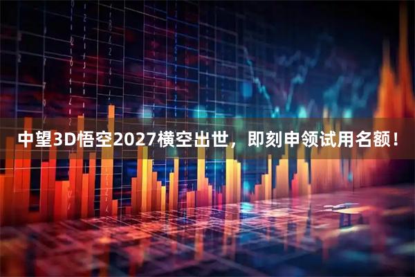 中望3D悟空2027横空出世，即刻申领试用名额！