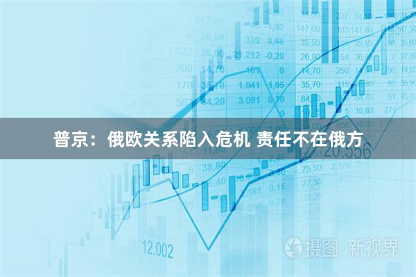 普京：俄欧关系陷入危机 责任不在俄方