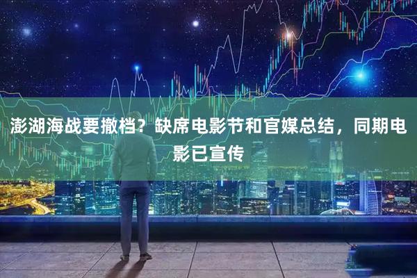 澎湖海战要撤档？缺席电影节和官媒总结，同期电影已宣传