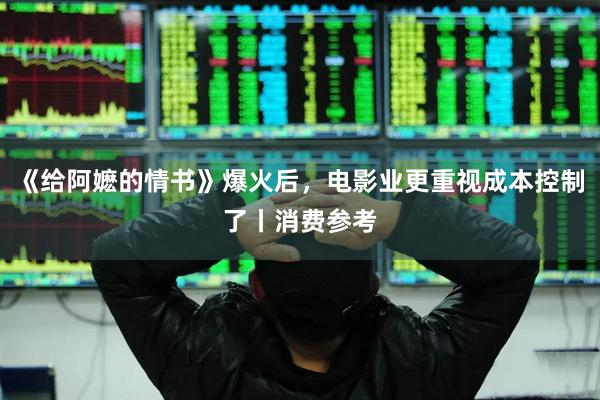 《给阿嬷的情书》爆火后，电影业更重视成本控制了丨消费参考