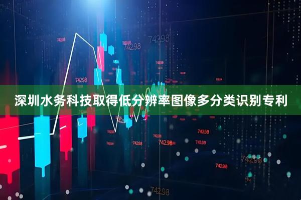 深圳水务科技取得低分辨率图像多分类识别专利