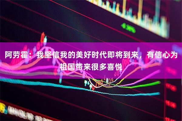 阿劳霍：我坚信我的美好时代即将到来，有信心为祖国带来很多喜悦