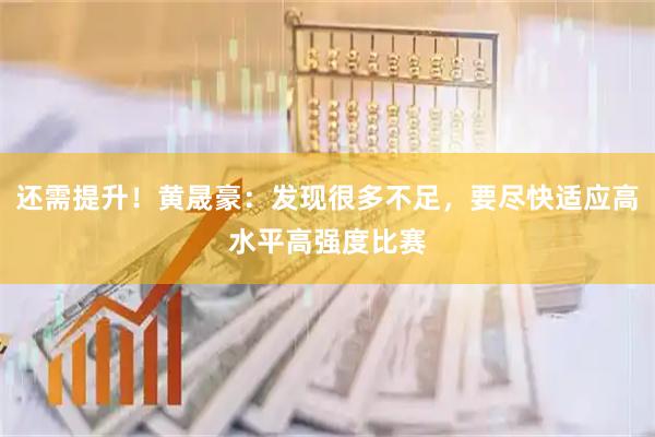 还需提升！黄晟豪：发现很多不足，要尽快适应高水平高强度比赛