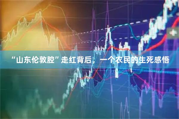 “山东伦敦腔”走红背后，一个农民的生死感悟
