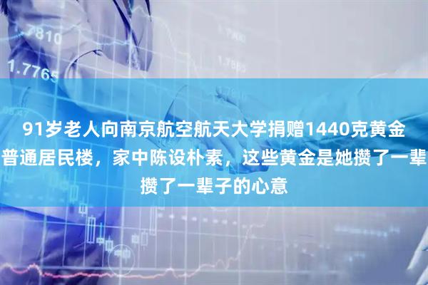 91岁老人向南京航空航天大学捐赠1440克黄金；老人住普通居民楼，家中陈设朴素，这些黄金是她攒了一辈子的心意